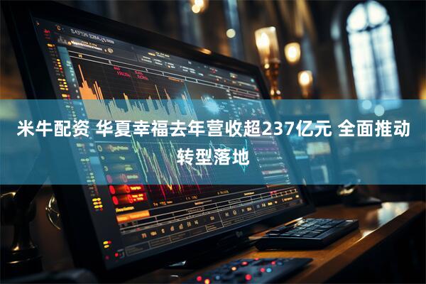 米牛配资 华夏幸福去年营收超237亿元 全面推动转型落地