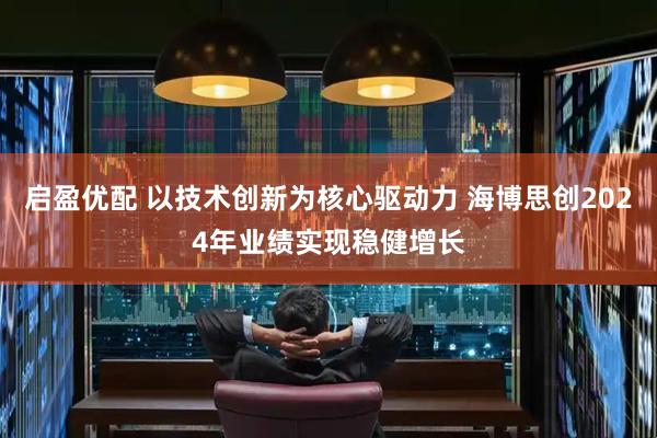 启盈优配 以技术创新为核心驱动力 海博思创2024年业绩实现稳健增长