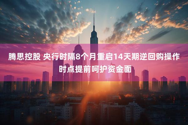 腾思控股 央行时隔8个月重启14天期逆回购操作 时点提前呵护资金面